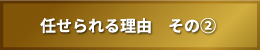 任せられる理由　その②