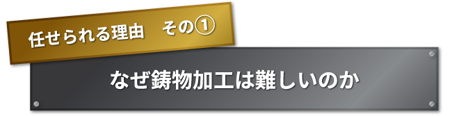 任せられる理由　その① なぜ鋳物加工は難しいのか