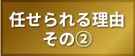 任せられる理由　その②