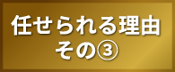 任せられる理由　その③