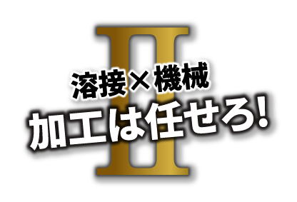 II 溶接×機械 加工は任せろ!