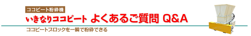 【日本で唯一のココピート粉砕機】よくあるご質問